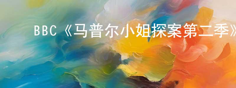 影视迷程方方的个人博客,BBC《马普尔小姐探案第二季》迅雷下载/在线观看/百度云-都市/情感-美剧天堂